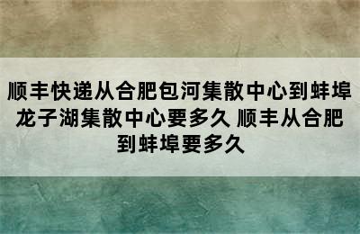 顺丰快递从合肥包河集散中心到蚌埠龙子湖集散中心要多久 顺丰从合肥到蚌埠要多久